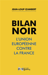Bilan noir. L'Union européenne contre la France - Izambert Jean-Loup