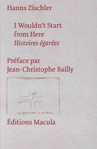 I Wouldn't Start from Here. Histoires égarées - Zischler Hanns ; Bailly Jean-Christophe ; Torrent