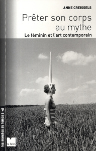 Prêter son corps au mythe. Le féminin et l'art contemporain - Creissels Anne