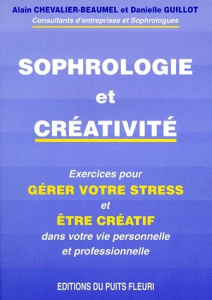 SOPHROLOGIE ET CREATIVITE. Gérer votre stress et soyez créatif dans votre vie personnelle et profess - Chevalier-Beaumel Alain