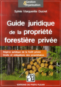 Guide juridique de la propriété forestière privée. Régime juridique de la forêt privée, droits et ob - Ducret Sylvie