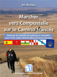 Marcher vers Compostelle sur le Camino francés. Astuces et conseils de pèlerins à connaître pour viv - Montigny Eric