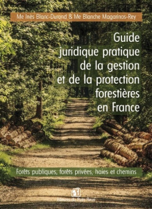 Guide juridique pratique de la gestion et de la protection des forêts en France - Magarinos-Rey Blanche ; Blanc-Durand Inès