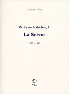 Ecrits sur le théâtre. Tome 3, La scène (1975-1983) - Vitez Antoine