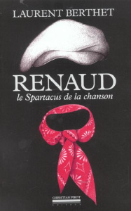 Renaud. Le Spartacus de la chanson - Berthet Laurent