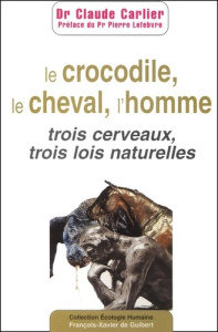 Le crocodile, le cheval, l'homme. Trois cerveaux, trois lois naturelles - Carlier Claude