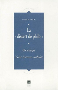 La "dissert de philo". Sociologie d'une épreuve scolaire - Rayou Patrick