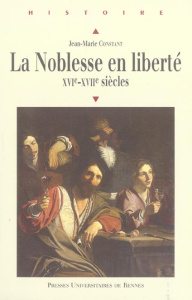La noblesse en liberté. XVIe-XVIIe siècles - Constant Jean-Marie