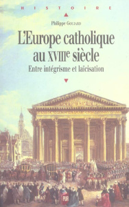 L'Europe catholique au XVIIIe siècle. Entre intégrisme et laïcisation - Goujard Philippe