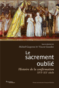 Le sacrement oublié. Histoire de la confirmation XVIe-XXe siècles - Gourdon Vincent ; Gasperoni Michaël