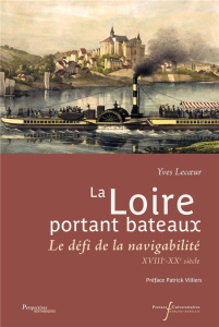 La Loire portant bateaux. Le défi de la navigabilité, XVIIIe-début du XXe siècle - Lecoeur Yves ; Villiers Patrick