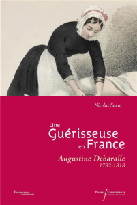 Une Guérisseuse en France. Augustine Debaralle 1782-1818 - Sueur Nicolas ; Zancarini-Fournel Michelle