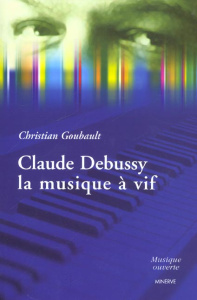 Claude Debussy, la musique à vif - Goubault Christian