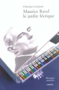 Maurice Ravel. Le jardin féerique - Goubault Christian