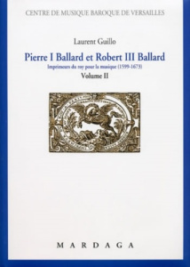 Pierre I Ballard et Robert III Ballard. Imprimeurs du roy pour la musique (1599-1673) Volume 2 - Guillo Laurent