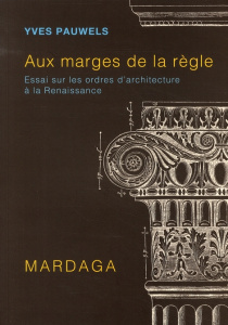 Aux marges de la règle. Essai sur les ordres d'architecture à la Renaissance - Pauwels Yves