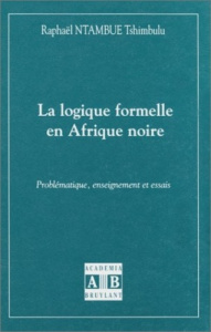 LOGIQUE (LA) FORMELLE EN AFRIQUE NOIRE PROBLEMATIQUE ENSEIGN EMENT ET ESSAIS - NTAMBUE TSHIMBULU RA