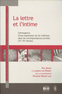 La lettre et l'intime : l'émergence d'une expression du for intérieur dans les correspondances privé - Servais Paul ; Van Ypersele Laurence ; Mirguet Fra