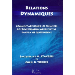 Relations dynamiques. Comment appliquer les principes de l'investigation appréciative dans la vie qu - Stavros Jacqueline ; Torres Cheri ; Cooperrider Da