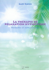 Thérapie de relaxation hypnotique. Principes et applications - Elkins Gary ; Kendrick Cassie ; Touyarot Armelle