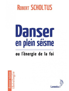 Danser en plein séisme ou L'énergie de la foi - Scholtus Robert