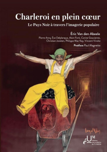 Charleroi en plein coeur. Le pays noir à travers l'imagerie populaire - Van den Abeele Eric