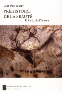 Préhistoire de la beauté / Et l'art crée l'homme - Jouary Jean-Paul