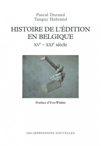 Histoire de l'édition en Belgique. XVe-XXIe siècle - Durand Pascal ; Habrand Tanguy ; Winkin Yves
