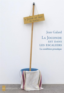 LA JOCONDE EST DANS LES ESCALIERS - LA CONDITION PROSAIQUE - GALARD JEAN