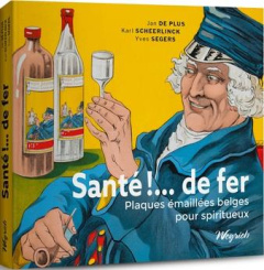 Santé !… de fer. Plaques émaillées belges pour spiritueux - De Plus jan ; Scheerlinck Karl ; Segers Yves