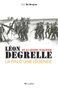 LEON DEGRELLE ET LA LEGION WALLONE - LA FIN D'UNE LEGENDE - DE BRUYNE EDDY