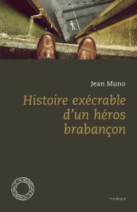 Histoire exécrable d'un héros brabançon - Muno Jean ; Klinkenberg Jean-Marie
