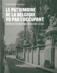 Le patrimoine de la Belgique vu par l'occupant. Un héritage photographique de la Grande Guerre - Kott Christina ; Claes Marie-Christine ; Anquinet