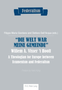 «Die Welt war meine Gemeinde»- Willem A. Visser ’t Hooft. A Theologian for Europe between Ecumenism - Giordano Filippo maria ; Dell'acqua Stefano