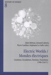 Electric Worlds / Mondes électriques. Creations, Circulations, Tensions, Transitions (19th-21st C.), - Beltran Alain ; Laborie Léonard ; Lanthier Pierre