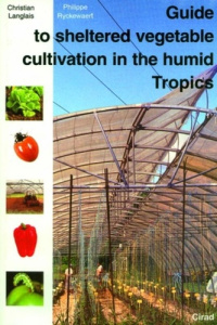 GUIDE TO SHELTERED VEGETABLE CULTIVATION IN THE HUMID TROPICS - LANGLAIS/RYCKEW