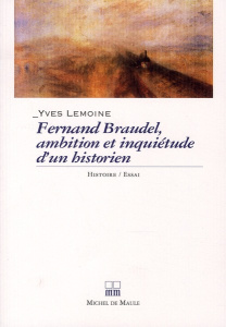Fernand Braudel, ambitions et inquiétudes d'un historien - Lemoine Yves