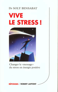 Vive le stress ! Changer le "message" du stress en énergie positive - Bensabat Soly