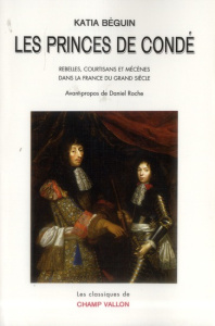 Les princes de Condé. Rebelles, courstisans et mécènes dans la France du grand siècle - Béguin Katia ; Roche Daniel