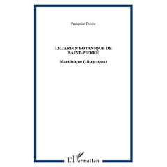 Le jardin botanique de Saint-Pierre. Martinique (1803-1902) - Thésée Françoise