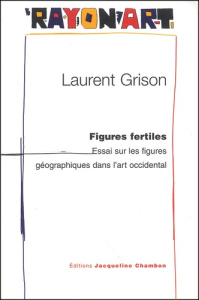 Figures fertiles. Essai sur les figures géographiques dans l'art occidental - Grison Laurent