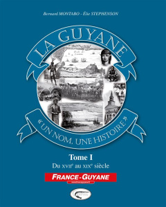 La Guyane, un nom, une histoire. Tome 1, Du XVIIe au XIXe siècle - Montabo Bernard ; Stephenson Elie