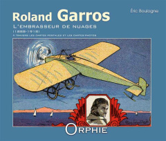 Roland Garros l'embrasseur de nuages 1888-1918. A travers les cartes postales et les cartes-photos - Boulogne Eric
