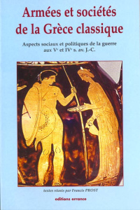 Armées et sociétés de la Grèce classique. Aspects sociaux et politiques de la guerre aux Ve et IVe s - Prost Francis