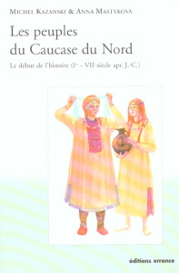 Les peuples du Caucase du Nord. Le début de l'histoire (Ier - VIIème siècle après J-C) - Kazanski Michel ; Mastykova Anna