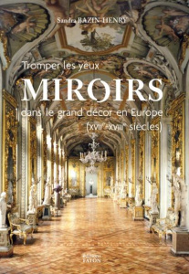 Miroirs dans le grand décor en Europe (XVIIe et XVIIIe siècles). Tromper les yeux - Bazin-Henry Sandra ; Mérot Alain