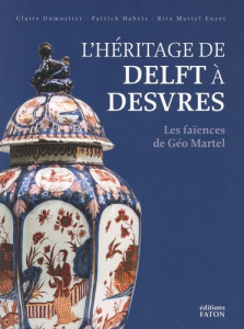 L'héritage de Delft à Desvres. Les faïences de Géo Martel - Dumortier Claire ; Habets Patrick ; Martel-Euzet R