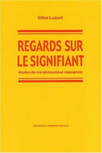 Regards sur le signifiant. Etudes de morphosyntaxe espagnole - Luquet Gilles