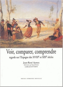 Voir, comparer, comprendre. Regards sur l'Espagne des XVIIIe et XIXe siècles - Aymes Jean-René ; Goulemot Jean-Marie