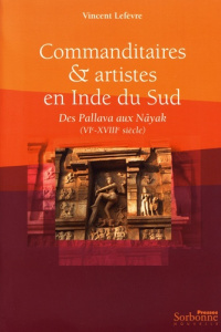 Commanditaires & artistes en Inde du Sud. Des Pallava aux Nayak (VIe-XVIIIe siècle) - Lefèvre Vincent